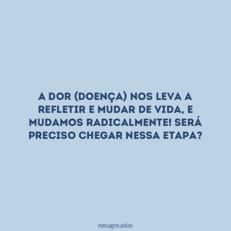 A dor (doença) nos leva a refletir e mudar de Vida