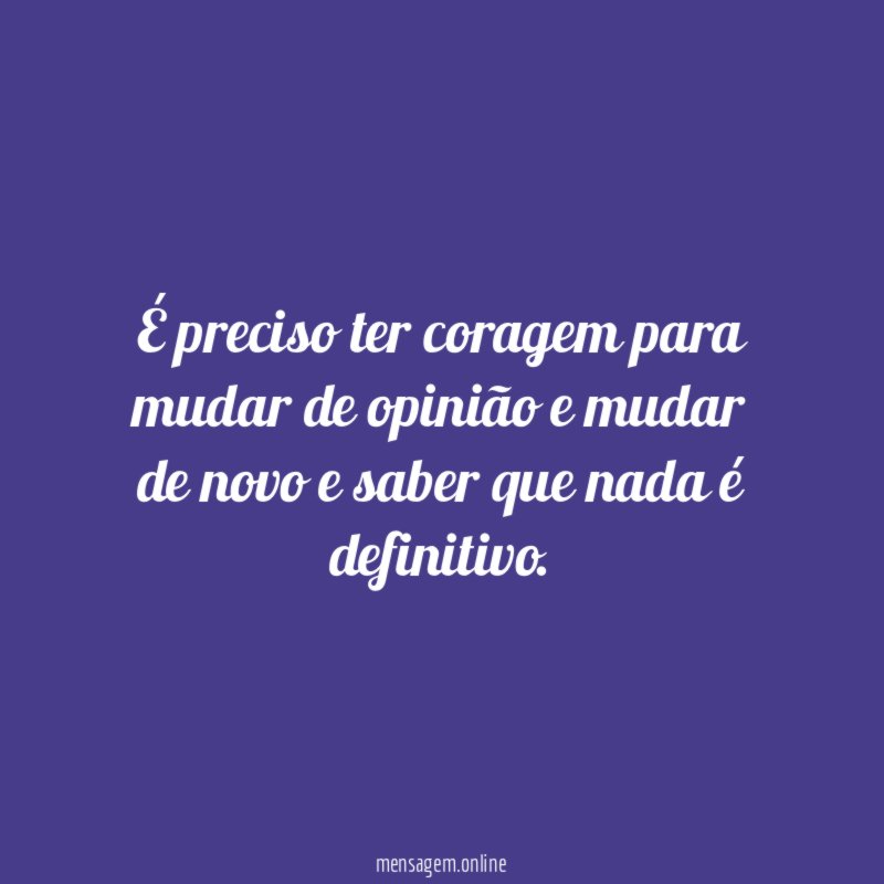 É preciso ter coragem para mudar de opinião
