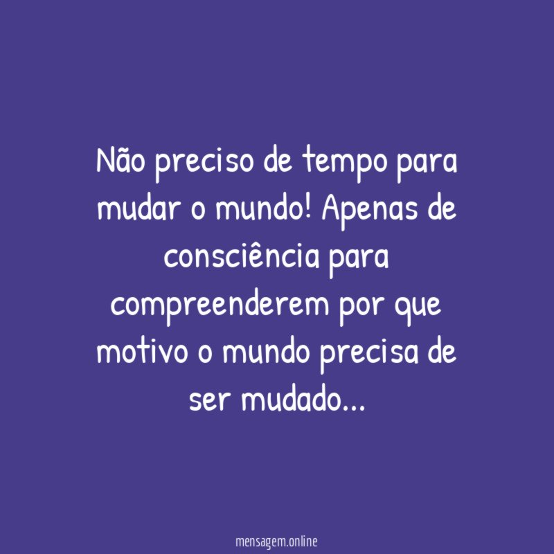Não preciso de tempo para mudar o mundo