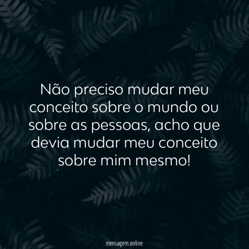 Não preciso mudar meu conceito sobre o mundo