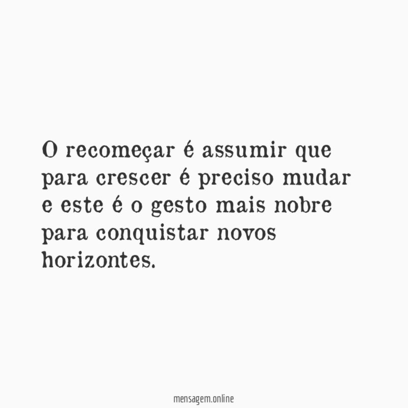 O recomeçar é assumir que para crescer é