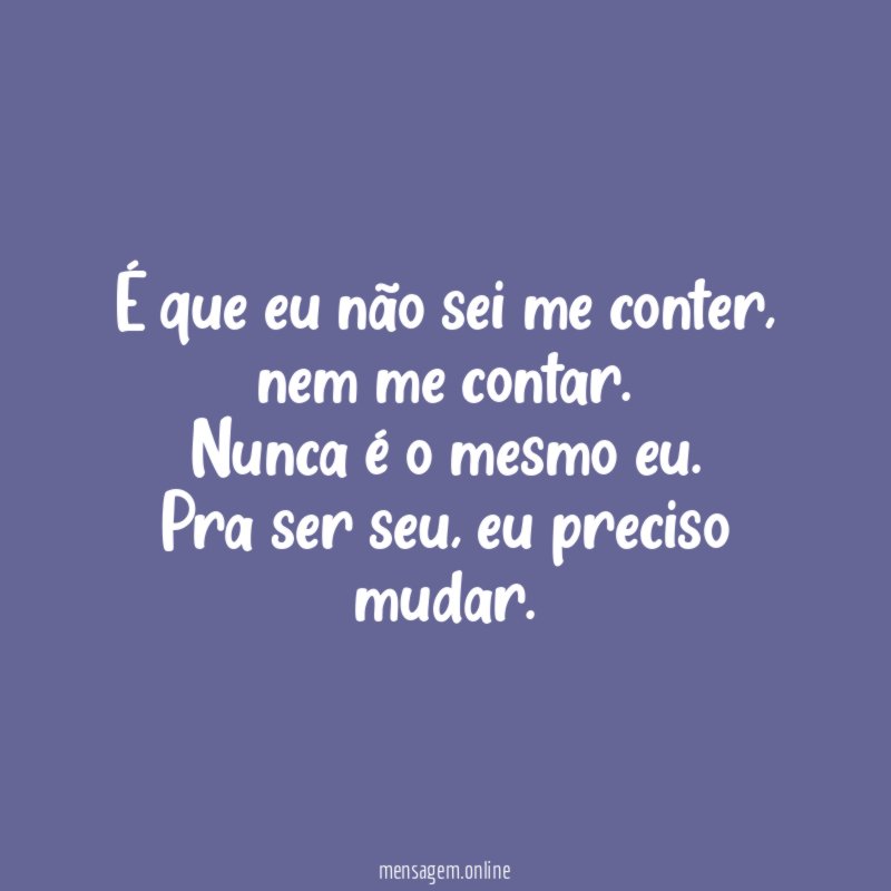 É que eu não sei me conter
