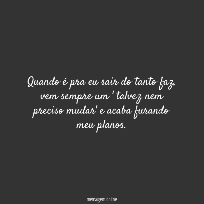 Quando é pra eu sair do tanto faz