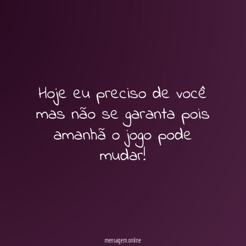 Hoje eu preciso de você mas não se