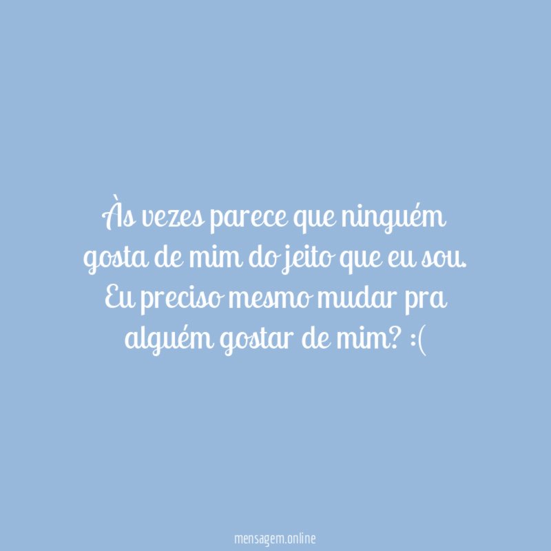 Às vezes parece que ninguém gosta de mim