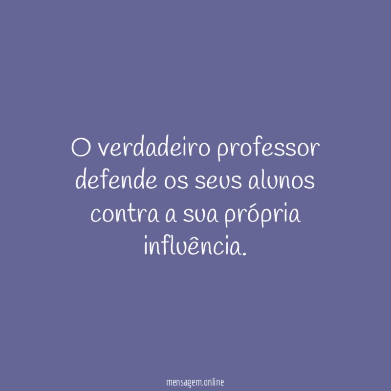 O verdadeiro professor defende os seus alunos contra