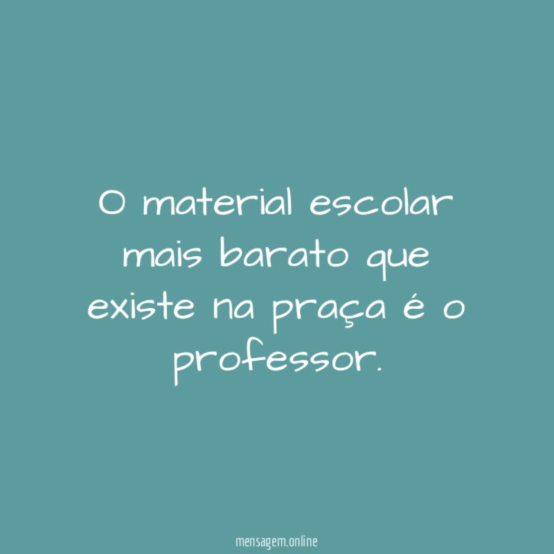 O material escolar mais barato que existe na praça é o professor