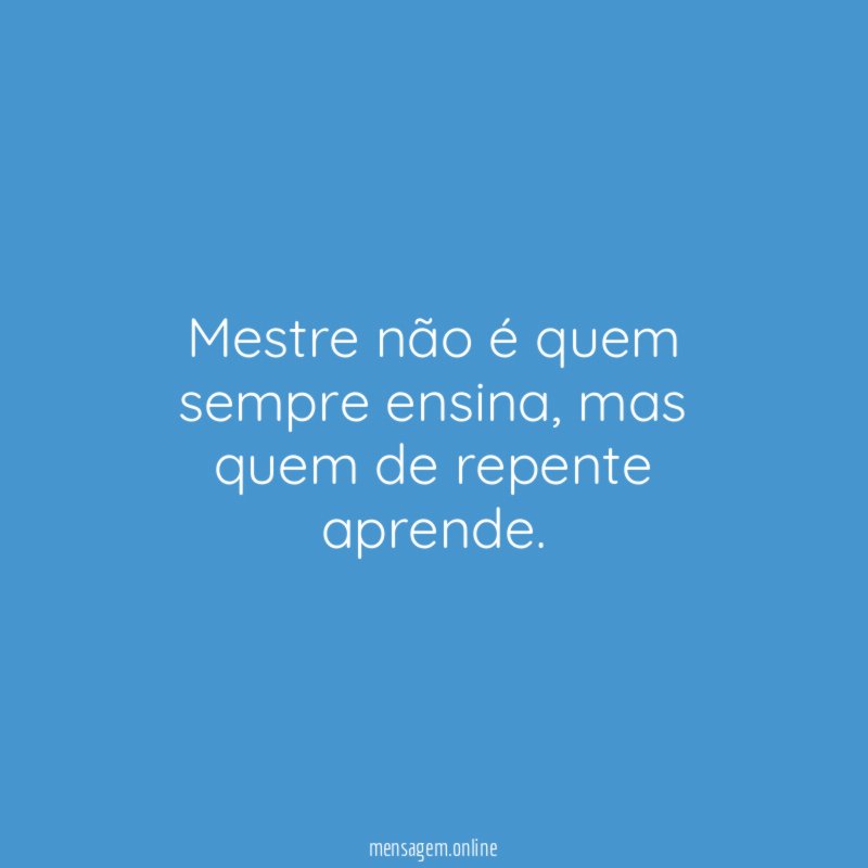 Mestre não é quem sempre ensina