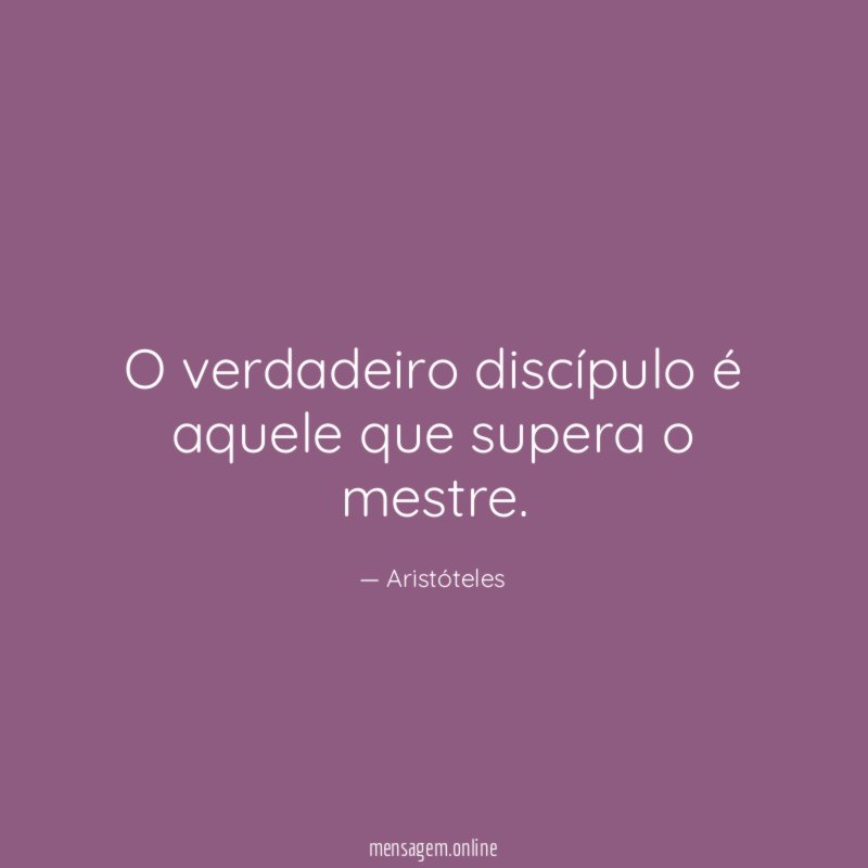 O verdadeiro discípulo é aquele que supera o mestre