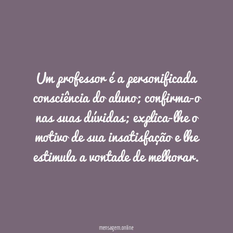 Um professor é a personificada consciência do aluno