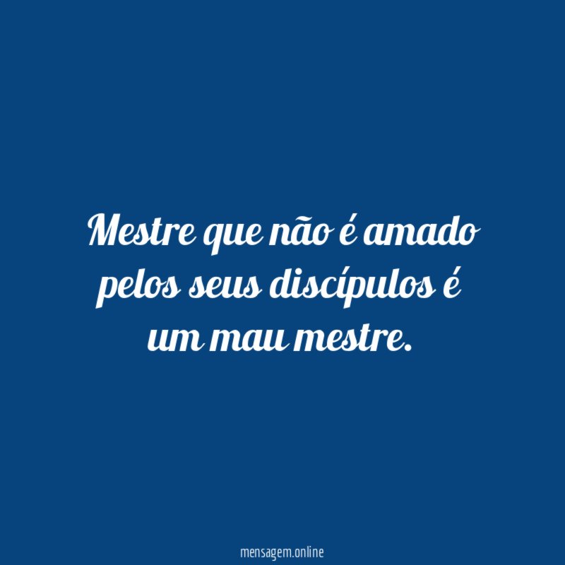 Mestre que não é amado pelos seus discípulos é um mau mestre
