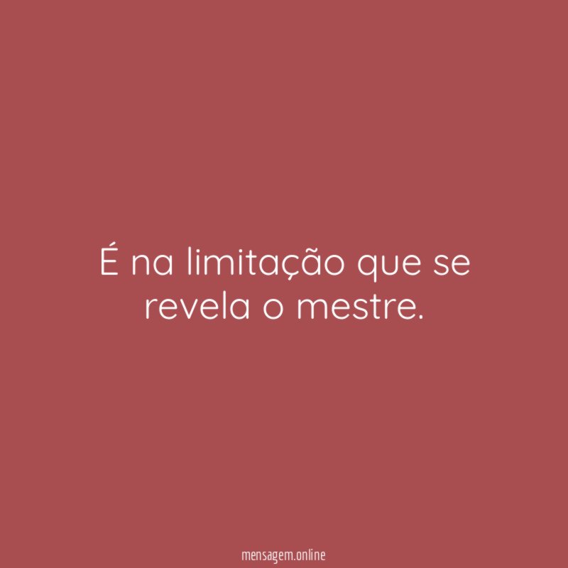 É na limitação que se revela o mestre