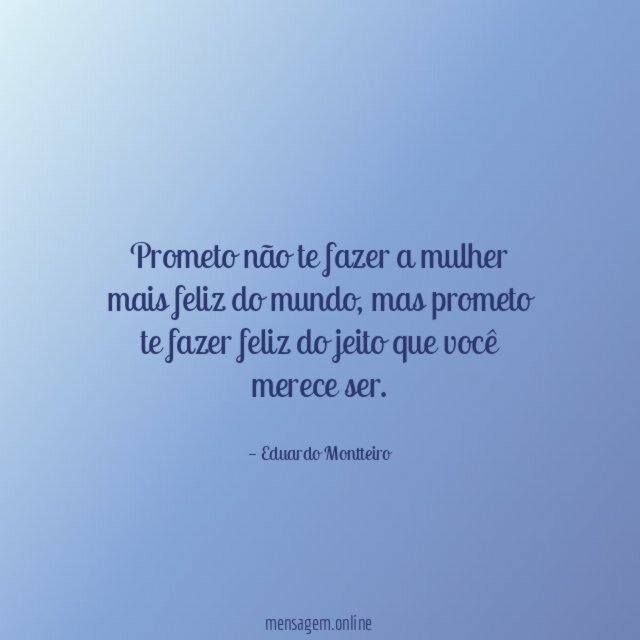 Prometo não te fazer a mulher mais feliz do mundo