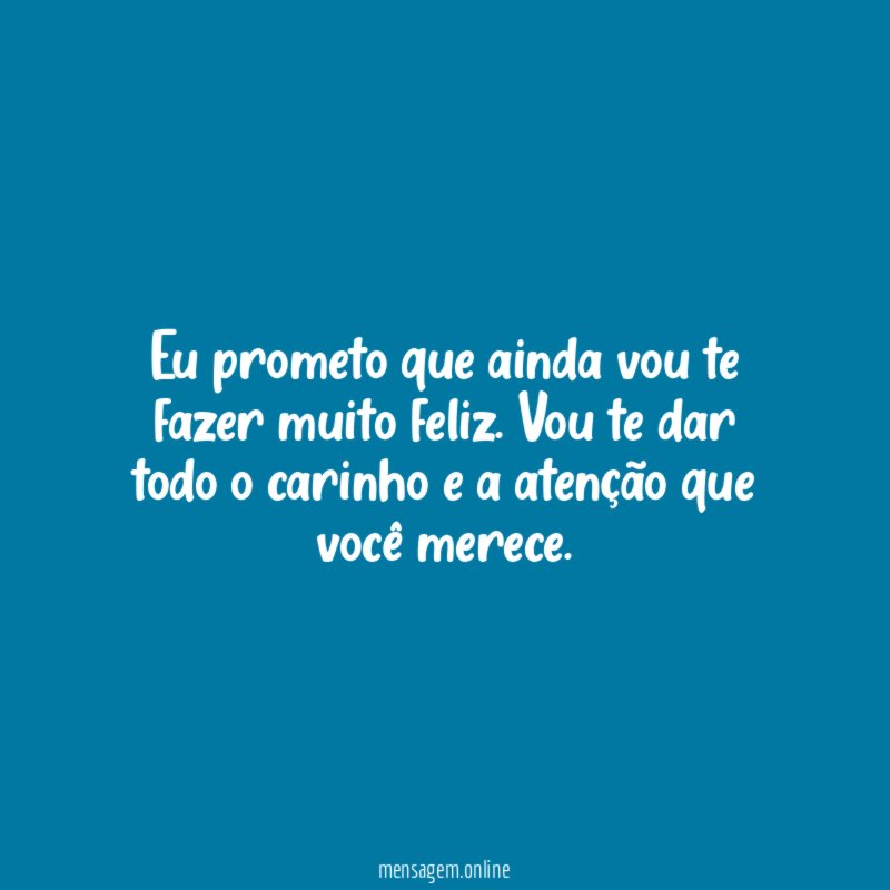 Eu prometo que ainda vou te fazer muito feliz