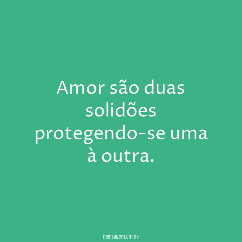 Amor são duas solidões protegendo-se uma à outra