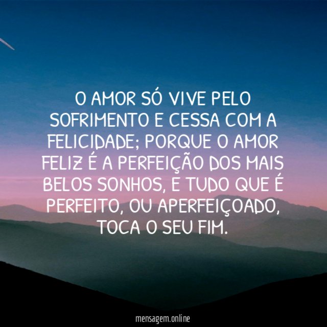 O amor só vive pelo sofrimento e cessa com a felicidade