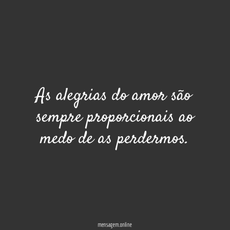 As alegrias do amor são sempre proporcionais ao
