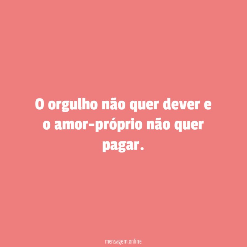 O orgulho não quer dever e o amor-próprio