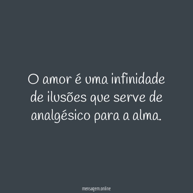 O amor é uma infinidade de ilusões que
