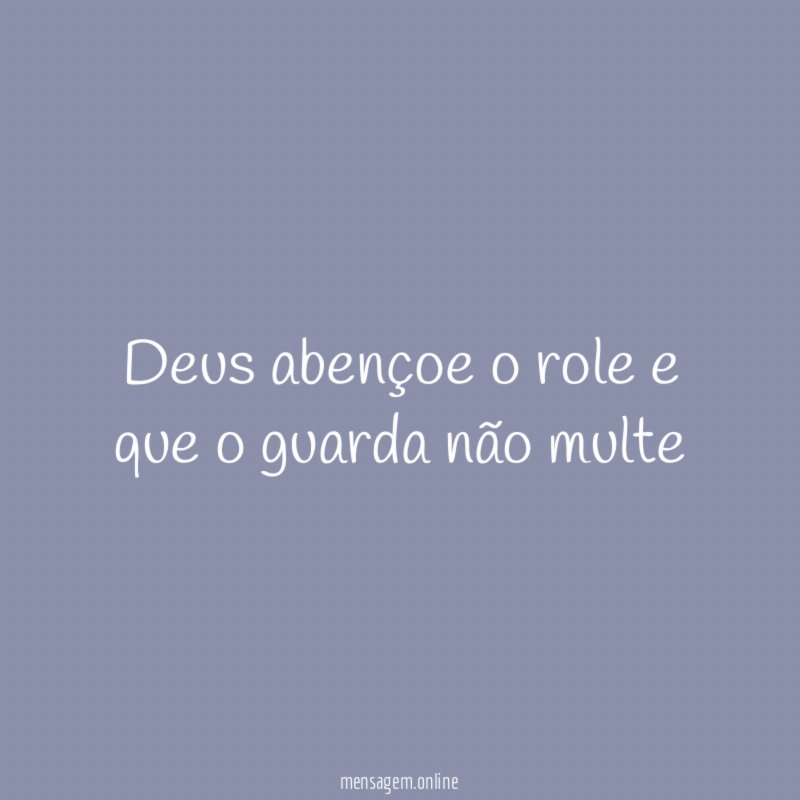 Deus abençoe o role e que o guarda não multe