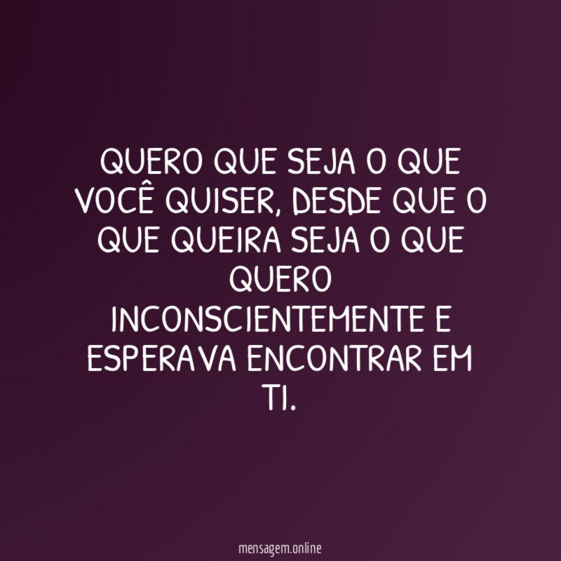 Quero que seja o que você quiser