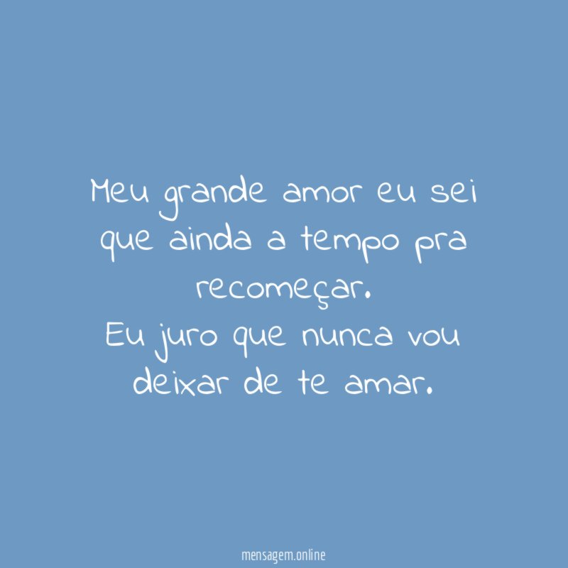 Meu grande amor eu sei que ainda a tempo pra recomeçar