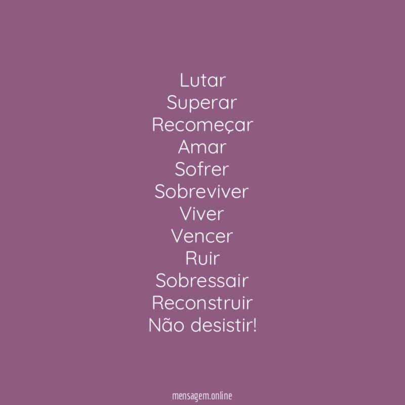 Lutar
Superar
Recomeçar
Amar