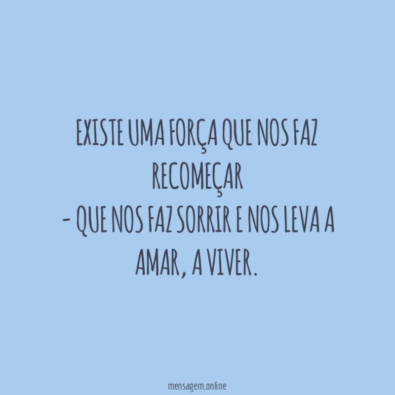 Existe uma força que nos faz recomeçar - Que