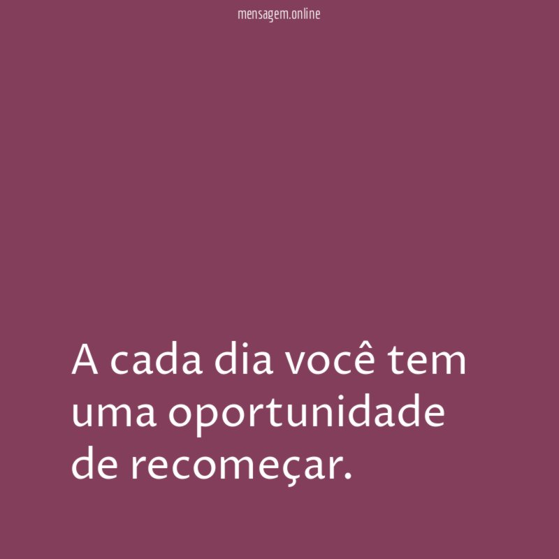 A cada dia você tem uma oportunidade de recomeçar