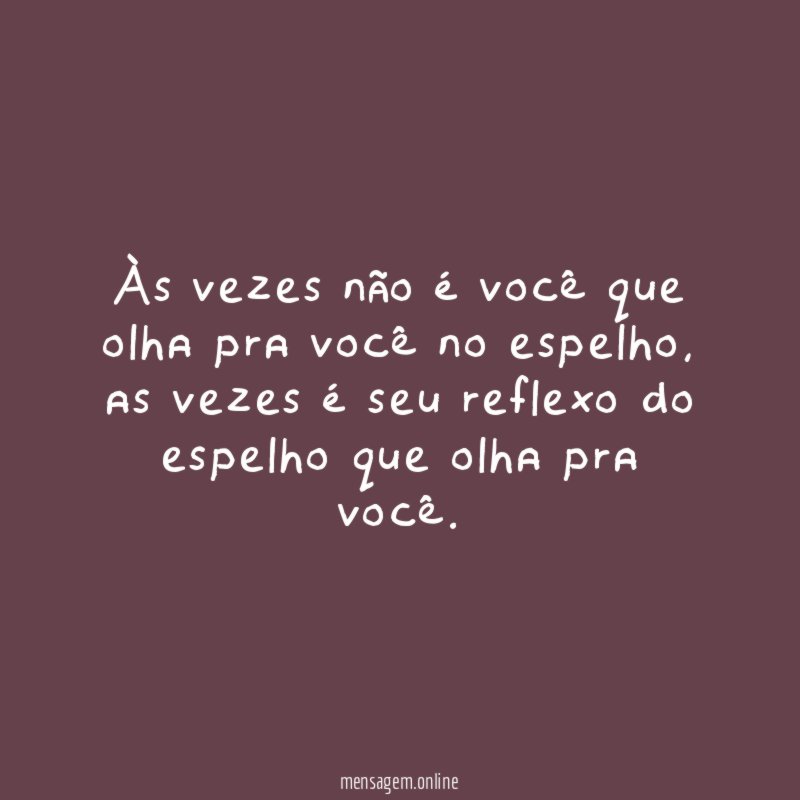 Às vezes não é você que olha pra você no espelho
