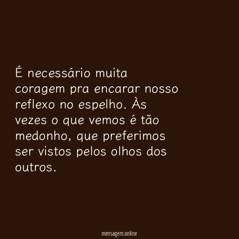É necessário muita coragem pra encarar nosso reflexo no espelho