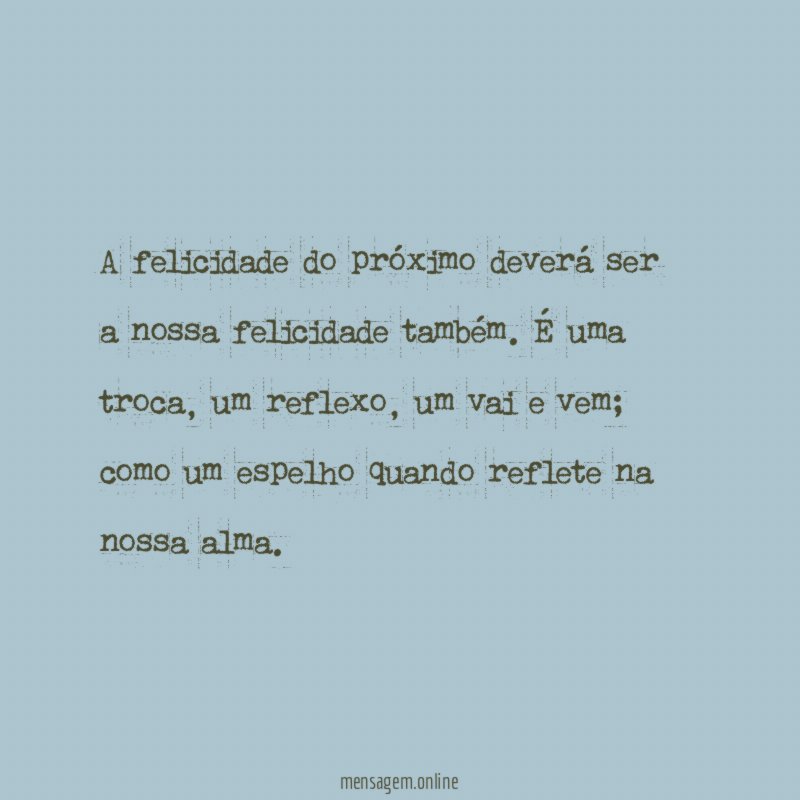 A felicidade do próximo deverá ser a nossa felicidade também