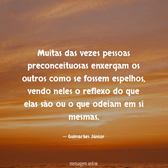 Muitas das vezes pessoas preconceituosas enxergam os outros como se fossem espelhos