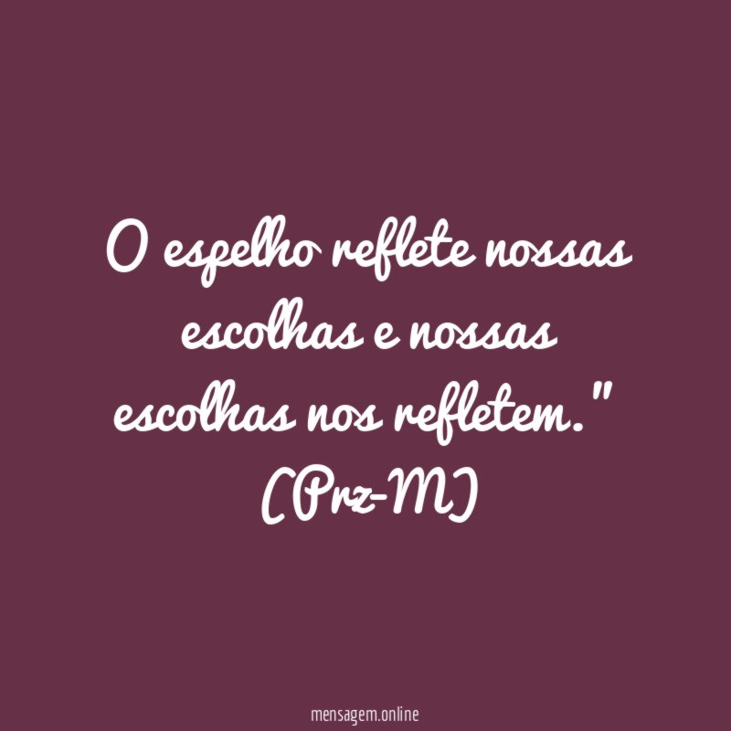 O espelho reflete nossas escolhas e nossas escolhas nos refletem