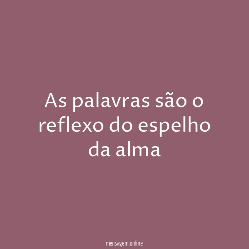 As palavras são o reflexo do espelho da alma"