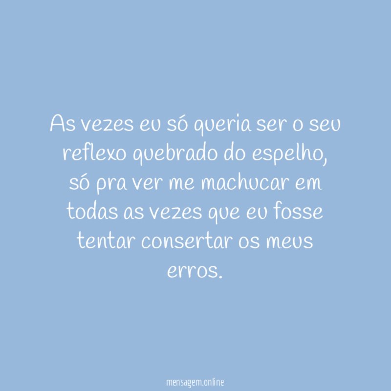 As vezes eu só queria ser o seu reflexo quebrado do espelho