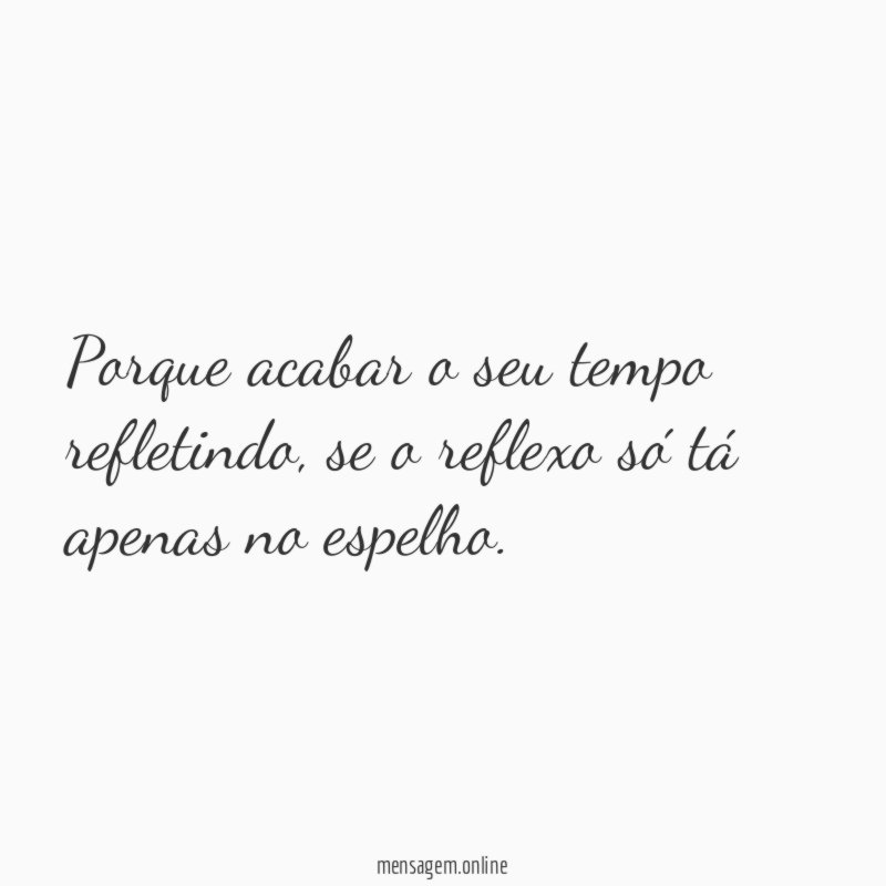 Porque acabar o seu tempo refletindo