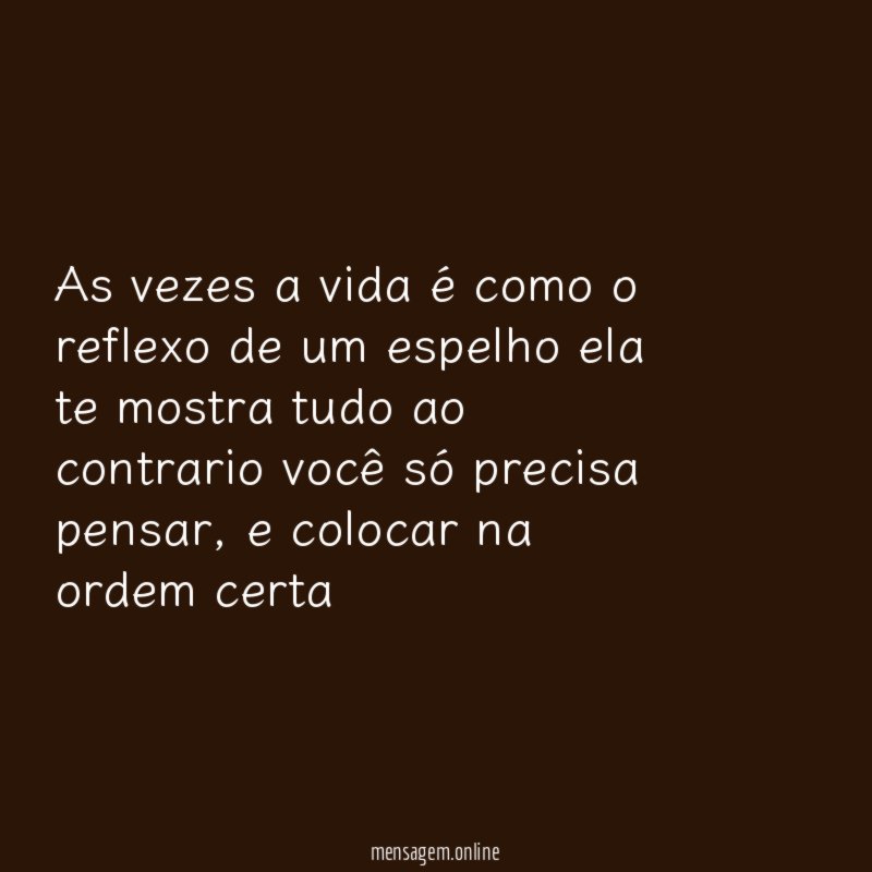 As vezes a vida é como o reflexo