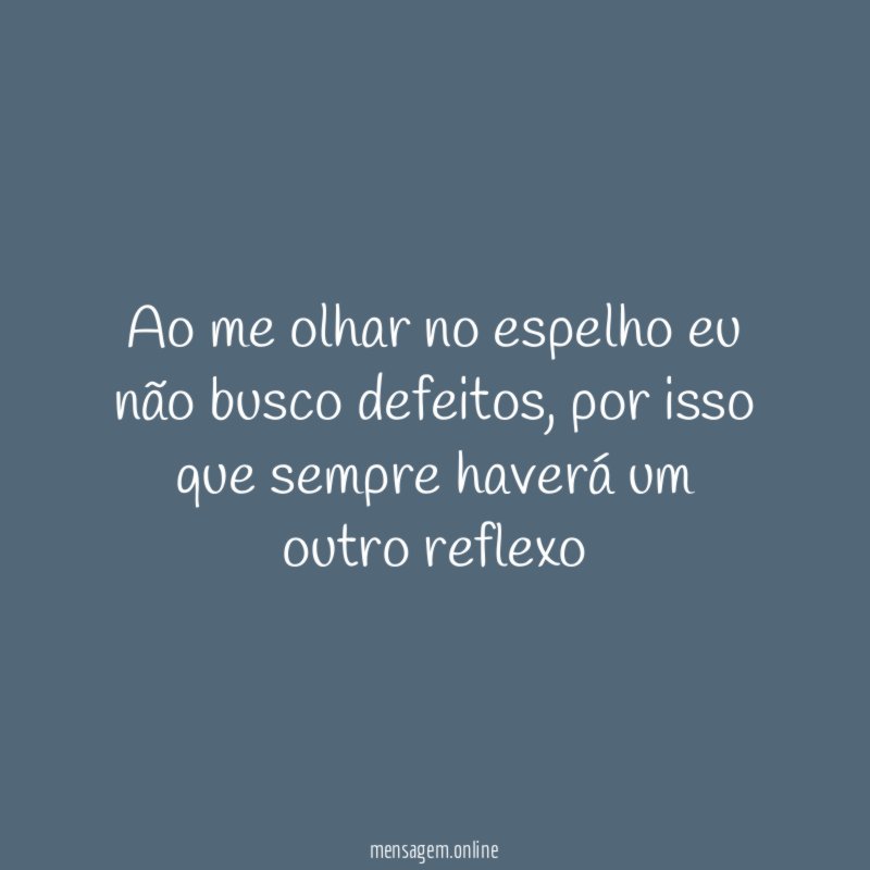Ao me olhar no espelho eu não busco defeitos