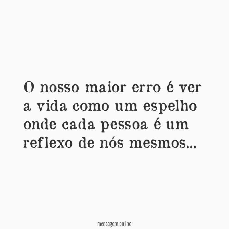 O nosso maior erro é ver a vida
