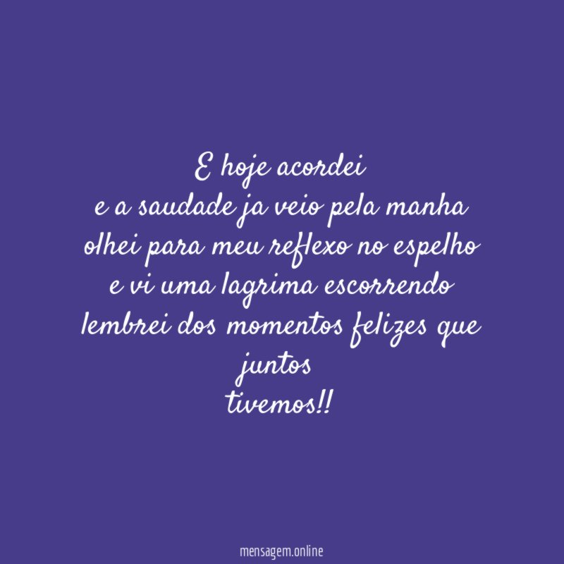 E hoje acordei e a saudade ja veio pela