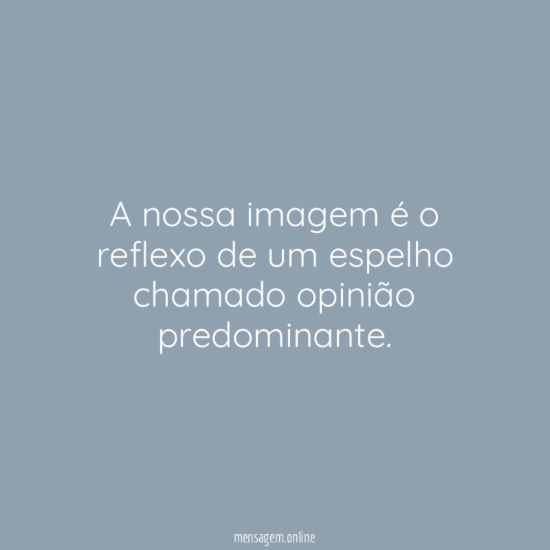 A nossa imagem é o reflexo de um espelho chamado opinião predominante
