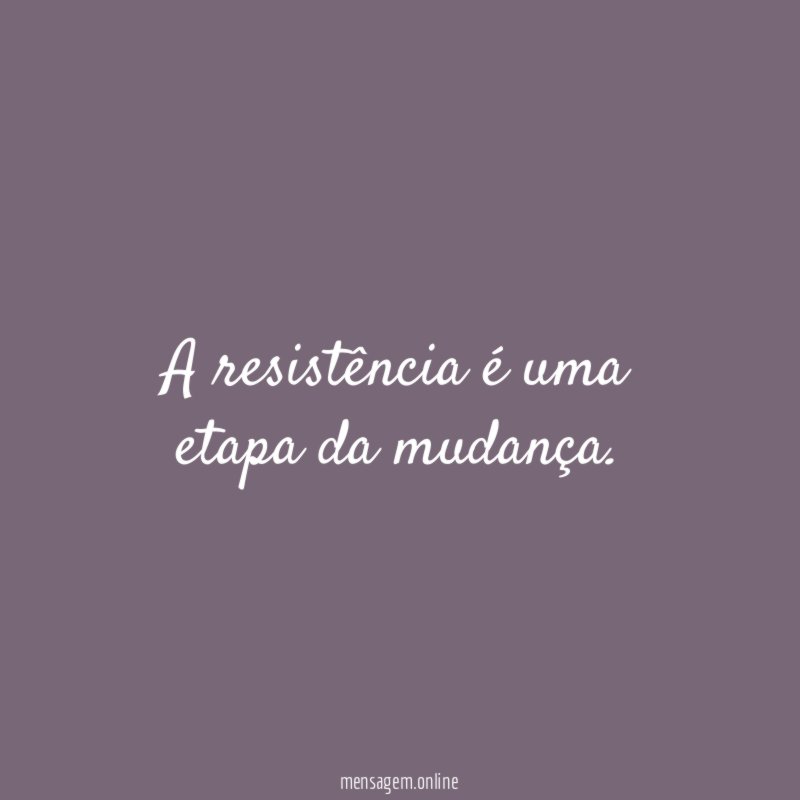 A resistência é uma etapa da mudança