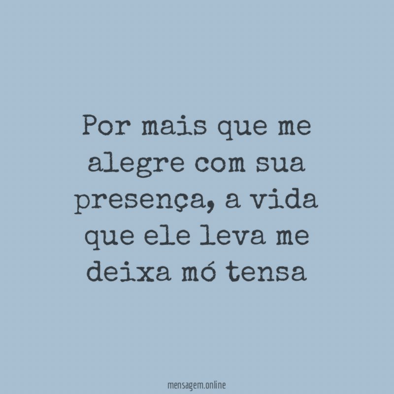 Por mais que me alegre com sua presença