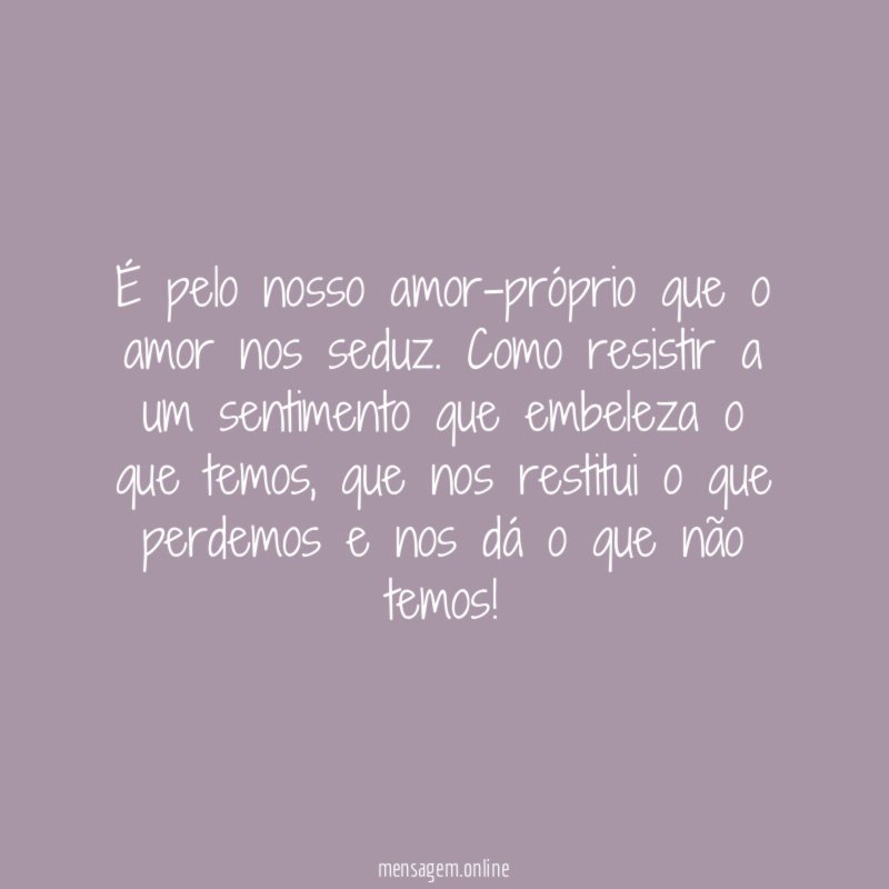 É pelo nosso amor-próprio que o amor nos seduz