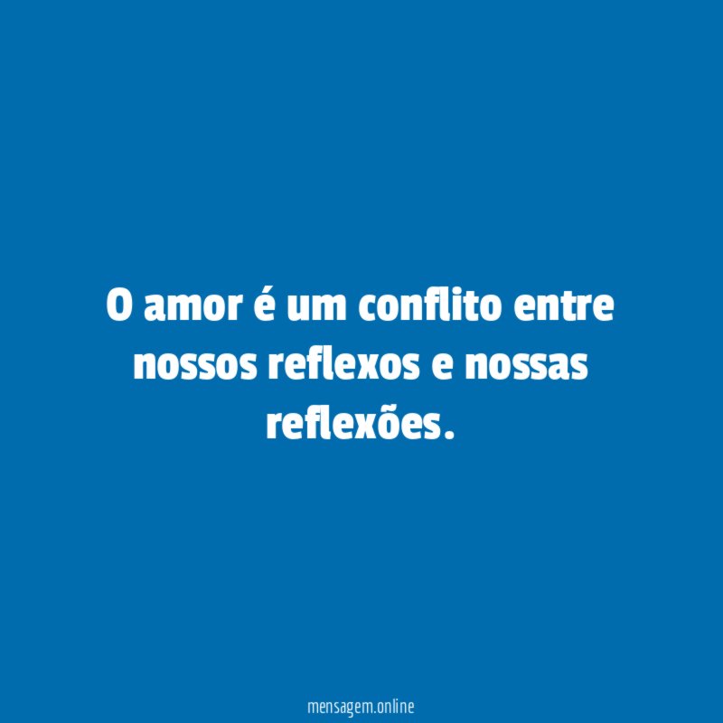 O amor é um conflito entre nossos reflexos e nossas reflexões