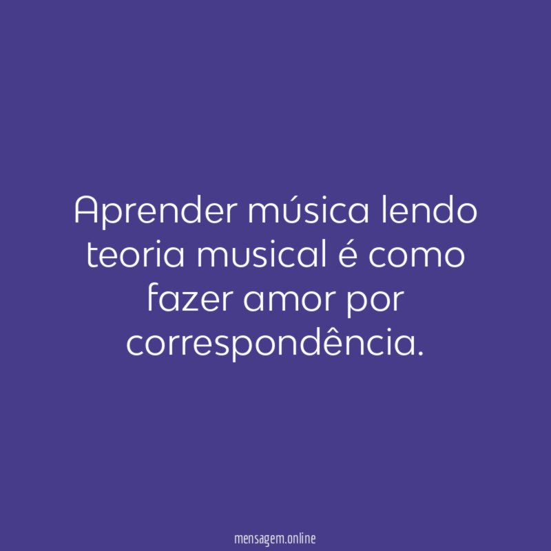 Aprender música lendo teoria musical é como fazer amor por correspondência