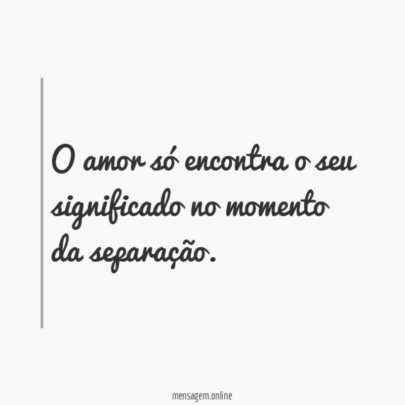 O amor só encontra o seu significado no momento da separação
