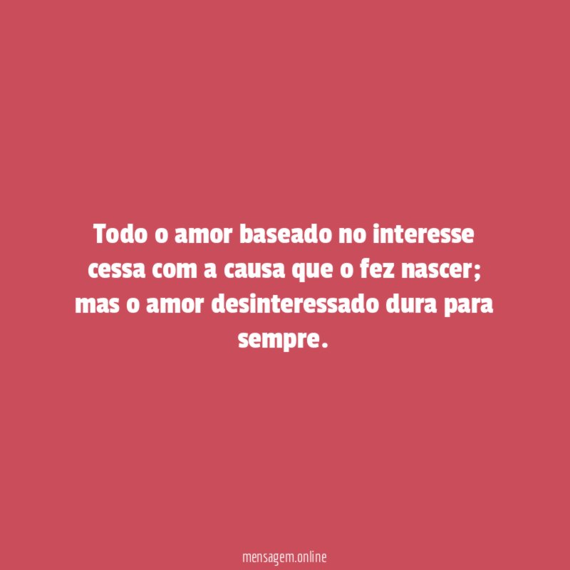 Todo o amor baseado no interesse cessa com