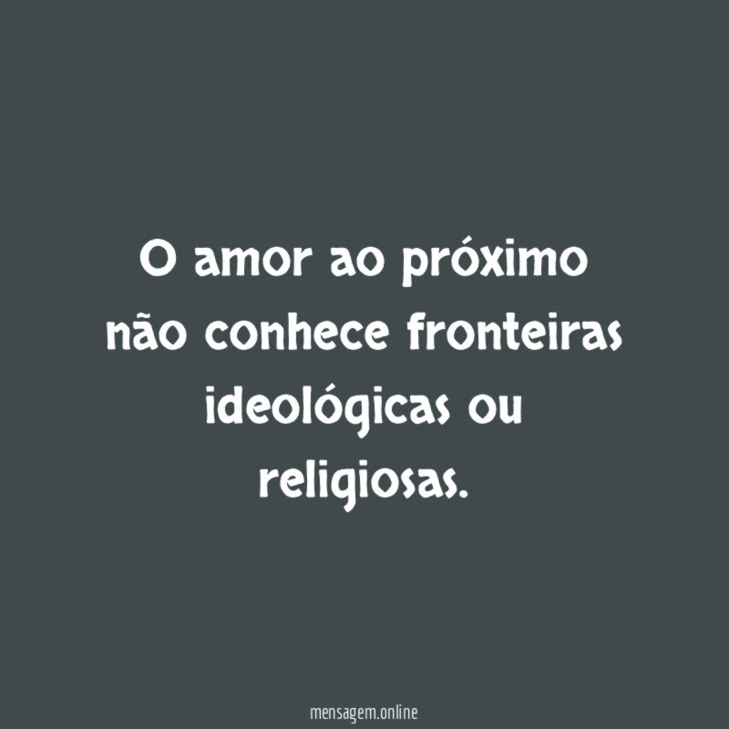 O amor ao próximo não conhece fronteiras ideológicas